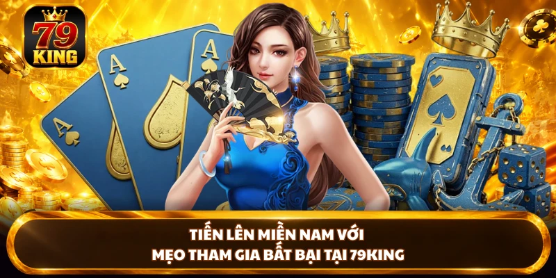 Tiến Lên Miền Nam Với Mẹo Tham Gia Bất Bại Tại 79KING